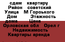 сдам 1 квартиру  › Район ­ советский › Улица ­ М.Гороького › Дом ­ 50 › Этажность дома ­ 4 › Цена ­ 7 500 - Орловская обл., Орел г. Недвижимость » Квартиры аренда   
